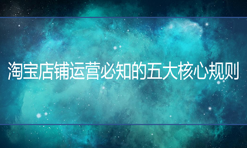 淘宝代运营：店铺运营必知的五大核心规则