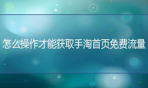 淘宝代运营公司：怎么操作才能获取手淘免费流