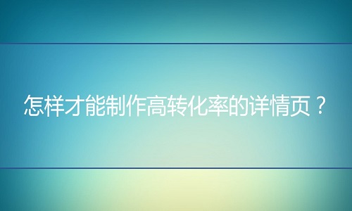淘宝代运营：怎样才能制作高转化率的详情页？