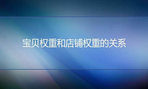 淘宝代运营：宝贝权重和店铺权重的关系
