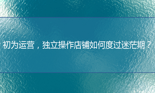 淘宝代运营：独立操作店铺如何度过迷茫期？