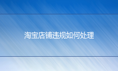 淘宝代运营：店铺违规如何处理
