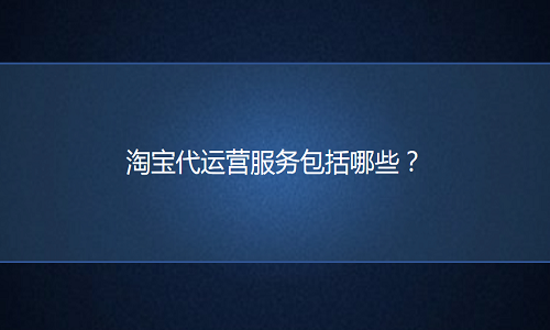 淘宝代运营服务包括哪些？
