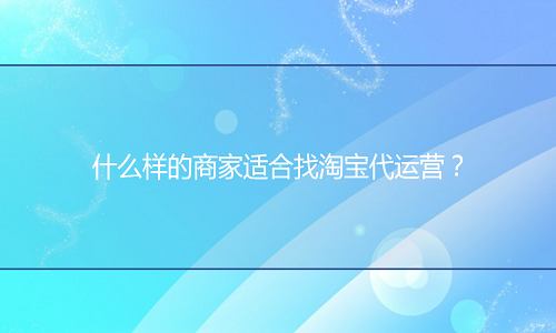 什么样的商家适合找淘宝代运营？