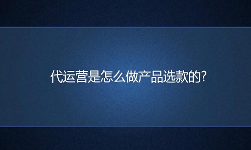 淘宝代运营是怎么做产品选款的?