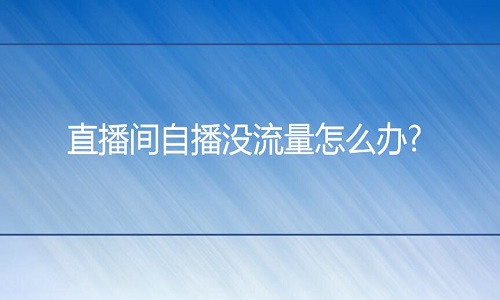 淘宝代运营：直播间自播没流量怎么办?