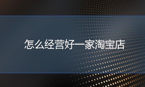 淘宝代运营：怎么经营好一家淘宝店?
