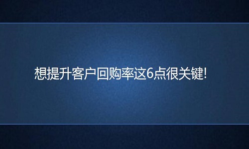 网店代运营：想提升客户回购率这6点很关键!
