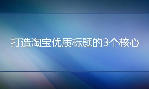 淘宝代运营：打造淘宝优质标题的3个核心