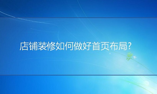 淘宝代运营：店铺装修如何做好首页布局?