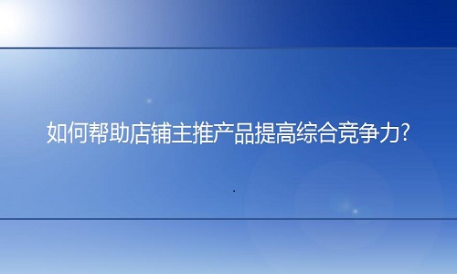 淘宝代运营：如何帮助产品提高竞争力?
