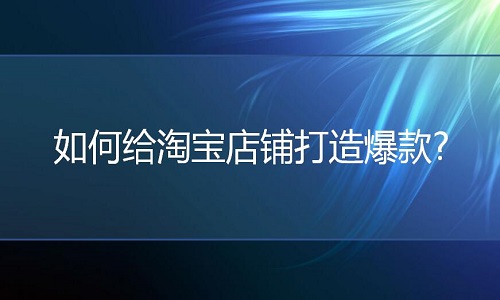 淘宝代运营：如何给淘宝店铺打造爆款?