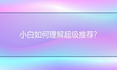 淘宝代运营：小白如何理解超级推荐?