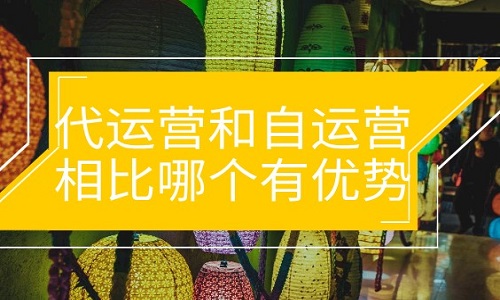 代运营和自运营相比哪个有优势？