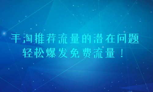 淘宝代运营：手淘推荐流量的潜在问题，轻松爆