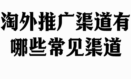 淘宝代运营：淘外推广渠道有哪些常见渠道