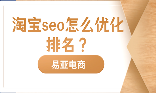 淘宝seo怎么优化排名？优化技巧介绍！