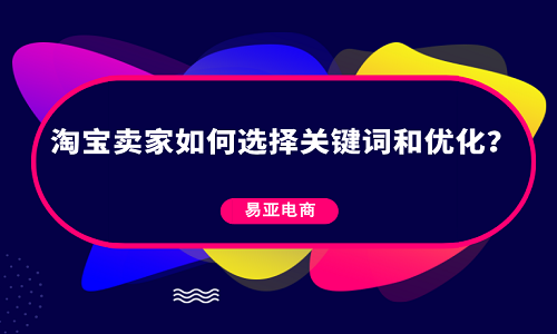 淘宝卖家如何选择关键词和优化？