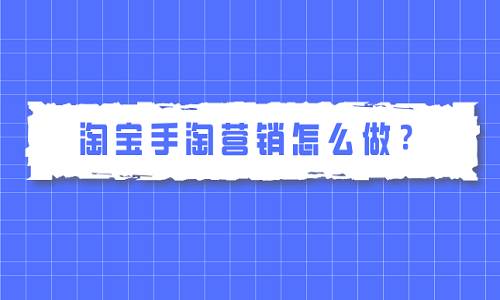 淘宝手淘营销怎么做？有哪些技巧？