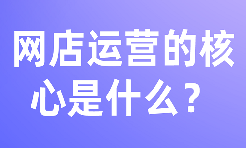 网店运营的核心是什么？
