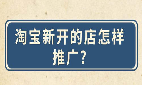 淘宝新开的店怎样推广?